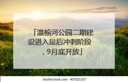 温榆河公园二期建设进入最后冲刺阶段，9月底开放