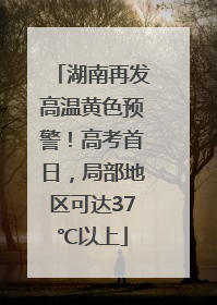 湖南再发高温黄色预警！高考首日，局部地区可达37℃以上
