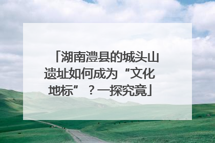 湖南澧县的城头山遗址如何成为“文化地标”？一探究竟