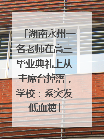 湖南永州一名老师在高三毕业典礼上从主席台掉落，学校：系突发低血糖
