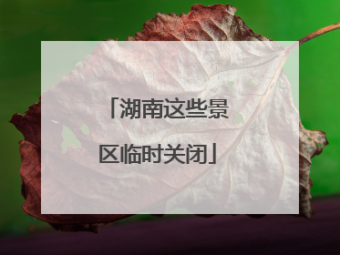 湖南这些景区临时关闭