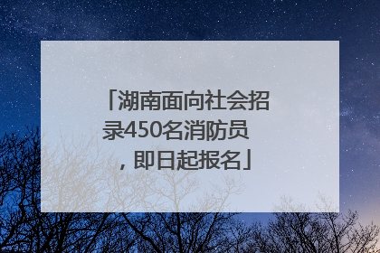 湖南面向社会招录450名消防员，即日起报名