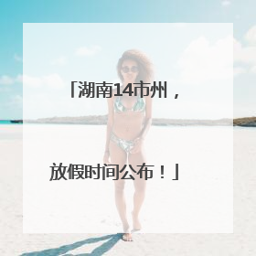 湖南14市州，放假时间公布！