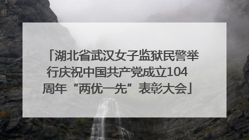 湖北省武汉女子监狱民警举行庆祝中国共产党成立104周年“两优一先”表彰大会