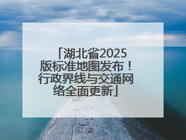 湖北省2025版标准地图发布！行政界线与交通网络全面更新
