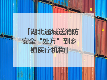 湖北通城送消防安全“处方”到乡镇医疗机构