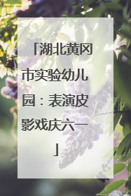 湖北黄冈市实验幼儿园：表演皮影戏庆六一