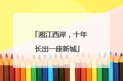 湘江西岸，十年长出一座新城