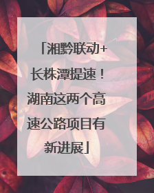 湘黔联动+长株潭提速！湖南这两个高速公路项目有新进展