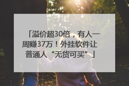 溢价超30倍，有人一周赚37万！外挂软件让普通人“无货可买”