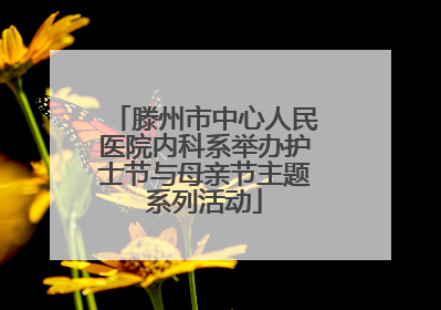 滕州市中心人民医院内科系举办护士节与母亲节主题系列活动