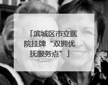 滨城区市立医院挂牌“双拥优抚服务点”