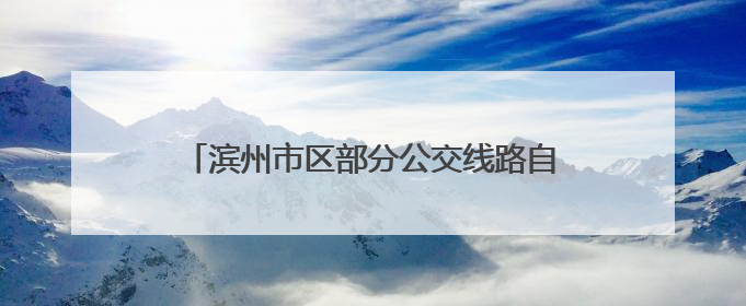 滨州市区部分公交线路自12日下午起临时绕行