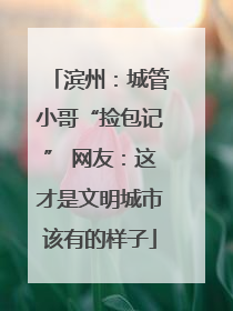 滨州：城管小哥“捡包记” 网友：这才是文明城市该有的样子