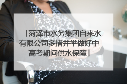 菏泽市水务集团自来水有限公司多措并举做好中高考期间供水保障