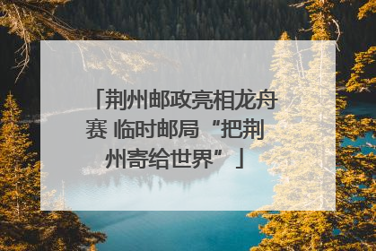 荆州邮政亮相龙舟赛 临时邮局“把荆州寄给世界”