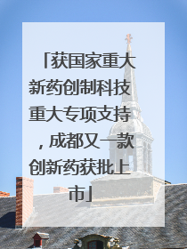 获国家重大新药创制科技重大专项支持，成都又一款创新药获批上市