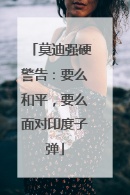 莫迪强硬警告：要么和平，要么面对印度子弹