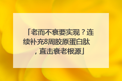 老而不衰要实现？连续补充8周胶原蛋白肽，直击衰老根源