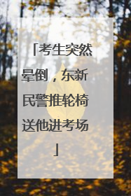 考生突然晕倒，东新民警推轮椅送他进考场