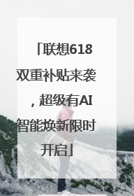 联想618双重补贴来袭，超级有AI智能焕新限时开启