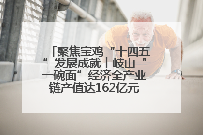 聚焦宝鸡“十四五”发展成就丨岐山“一碗面”经济全产业链产值达162亿元 入选全国典型县