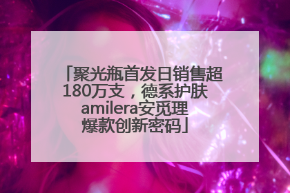 聚光瓶首发日销售超180万支，德系护肤amilera安觅理爆款创新密码