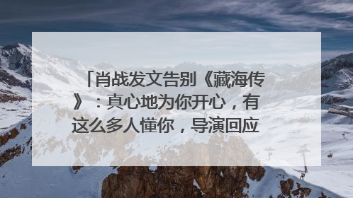 肖战发文告别《藏海传》：真心地为你开心，有这么多人懂你，导演回应“是否有第二季”