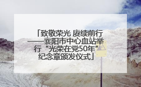 致敬荣光 赓续前行——襄阳市中心血站举行“光荣在党50年”纪念章颁发仪式