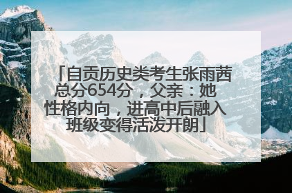 自贡历史类考生张雨茜总分654分，父亲：她性格内向，进高中后融入班级变得活泼开朗
