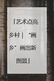 艺术点亮乡村｜“画乡”画出新图景