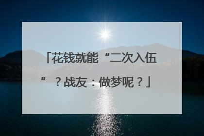 花钱就能“二次入伍”？战友：做梦呢？