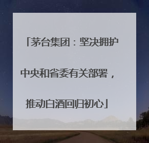 茅台集团：坚决拥护中央和省委有关部署，推动白酒回归初心