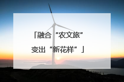 融合“农文旅” 变出“新花样”
