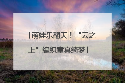 萌娃乐翻天！“云之上”编织童真绮梦