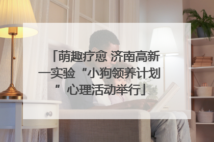 萌趣疗愈 济南高新一实验“小狗领养计划”心理活动举行