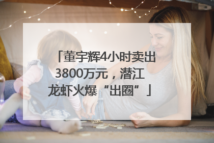 董宇辉4小时卖出3800万元，潜江龙虾火爆“出圈”
