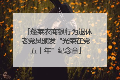 蓬莱农商银行为退休老党员颁发“光荣在党五十年”纪念章