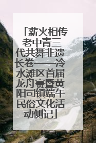 薪火相传 老中青三代共舞非遗长卷——冷水滩区首届龙舟赛暨黄阳司镇端午民俗文化活动侧记
