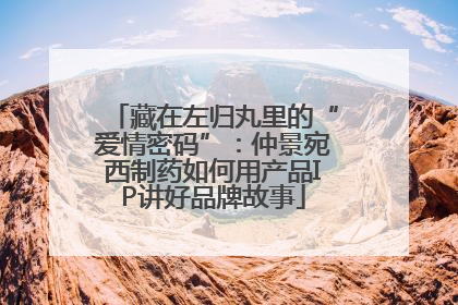 藏在左归丸里的“爱情密码”：仲景宛西制药如何用产品IP讲好品牌故事