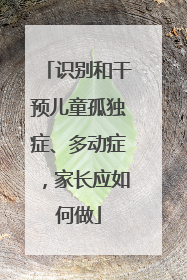 识别和干预儿童孤独症、多动症，家长应如何做