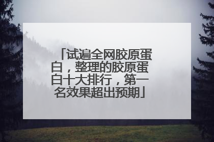 试遍全网胶原蛋白，整理的胶原蛋白十大排行，第一名效果超出预期