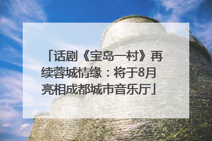 话剧《宝岛一村》再续蓉城情缘：将于8月亮相成都城市音乐厅