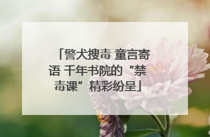 警犬搜毒 童言寄语 千年书院的“禁毒课”精彩纷呈