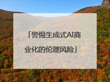 警惕生成式AI商业化的伦理风险