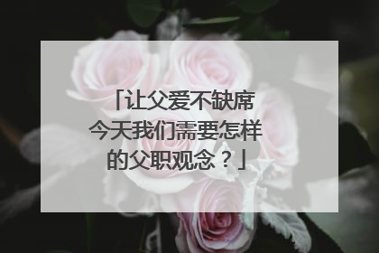 让父爱不缺席 今天我们需要怎样的父职观念？