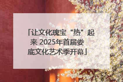 让文化瑰宝“热”起来 2025年首届娄底文化艺术季开幕