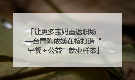 让更多宝妈重返职场——台青陈依媄在榕打造“早餐＋公益”就业样本