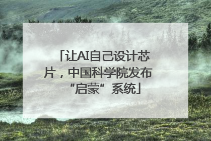 让AI自己设计芯片，中国科学院发布“启蒙”系统