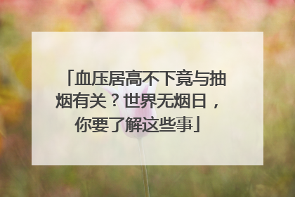 血压居高不下竟与抽烟有关？世界无烟日，你要了解这些事